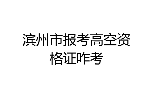 滨州市报考高空资格证咋考