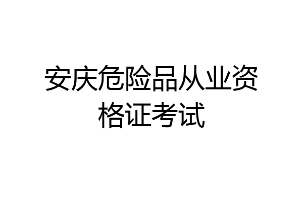 安庆危险品从业资格证考试