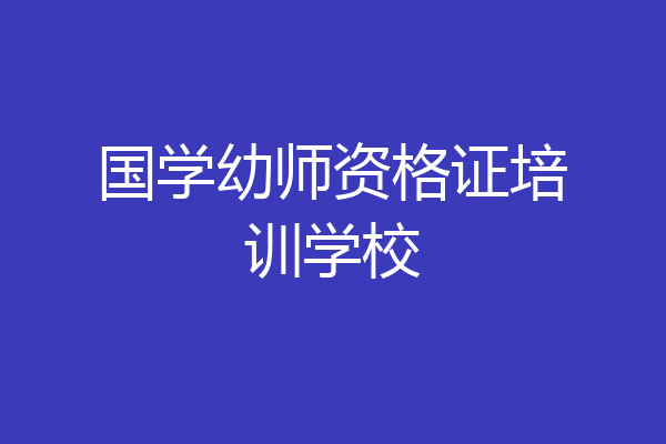国学幼师资格证培训学校