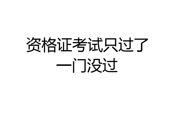 资格证考试只过了一门没过