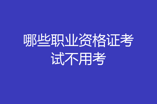 哪些职业资格证考试不用考