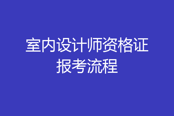 室内设计师资格证报考流程