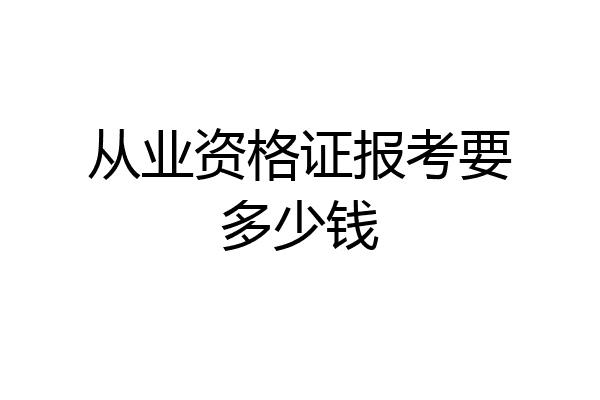 从业资格证报考要多少钱