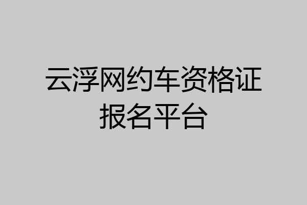 云浮网约车资格证报名平台