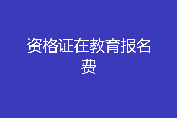 资格证在教育报名费