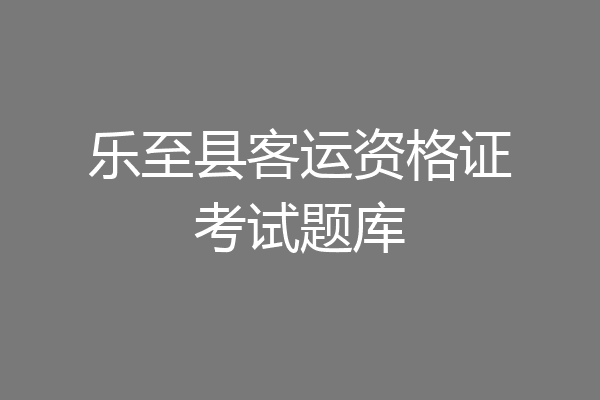 乐至县客运资格证考试题库