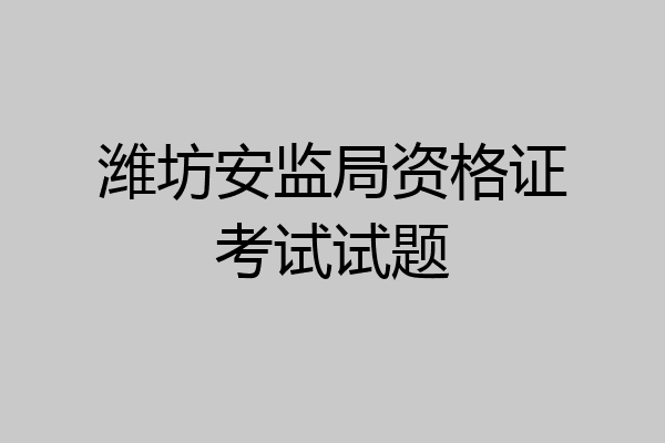 潍坊安监局资格证考试试题