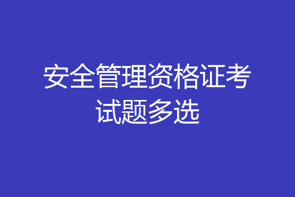 安全管理资格证考试题多选