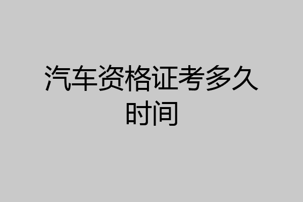 汽车资格证考多久时间