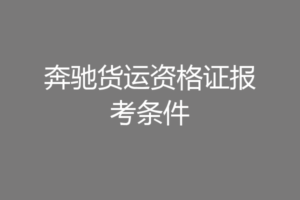 奔驰货运资格证报考条件