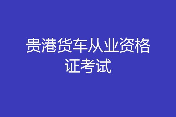 贵港货车从业资格证考试
