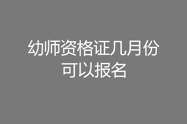 幼师资格证几月份可以报名