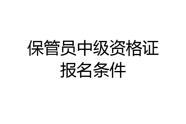 保管员中级资格证报名条件