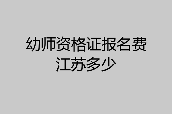 幼师资格证报名费江苏多少