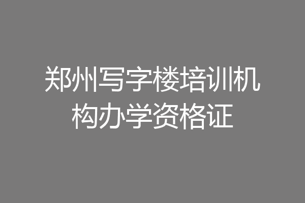 郑州写字楼培训机构办学资格证