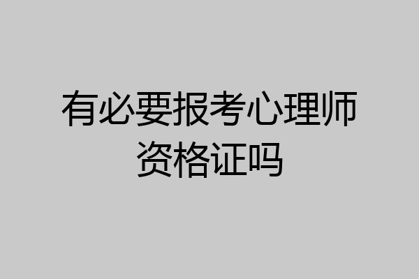 有必要报考心理师资格证吗
