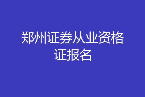 郑州证券从业资格证报名