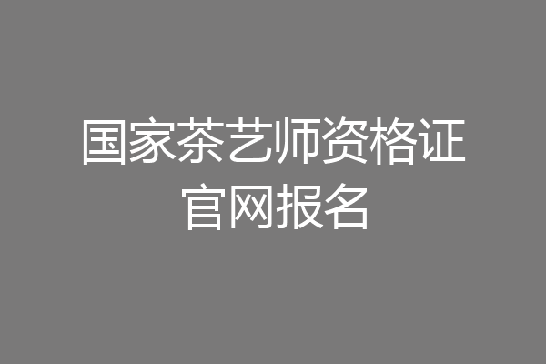 国家茶艺师资格证官网报名