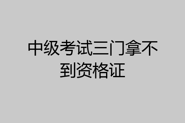 中级考试三门拿不到资格证