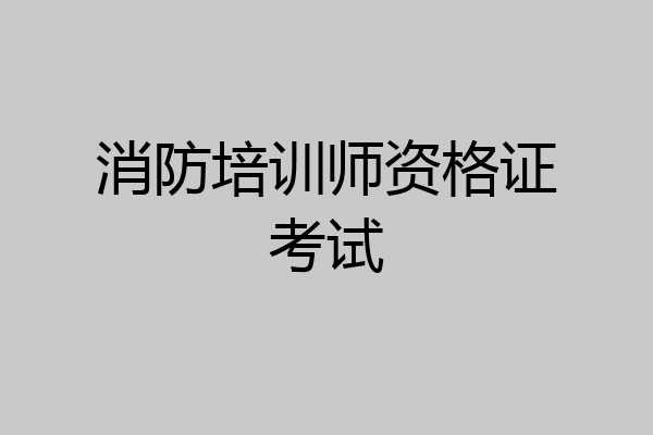 消防培训师资格证考试