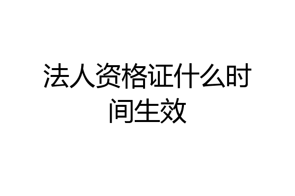 法人资格证什么时间生效
