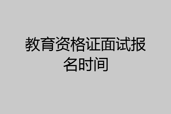 教育资格证面试报名时间