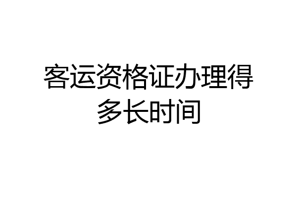 客运资格证办理得多长时间