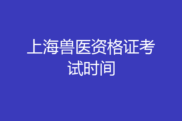 上海兽医资格证考试时间
