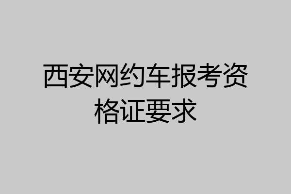 西安网约车报考资格证要求