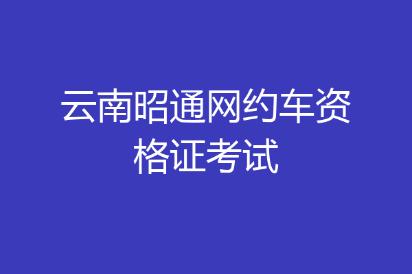 云南昭通网约车资格证考试