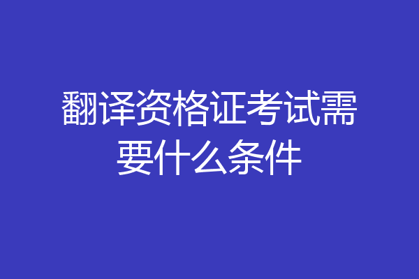 翻译资格证考试需要什么条件
