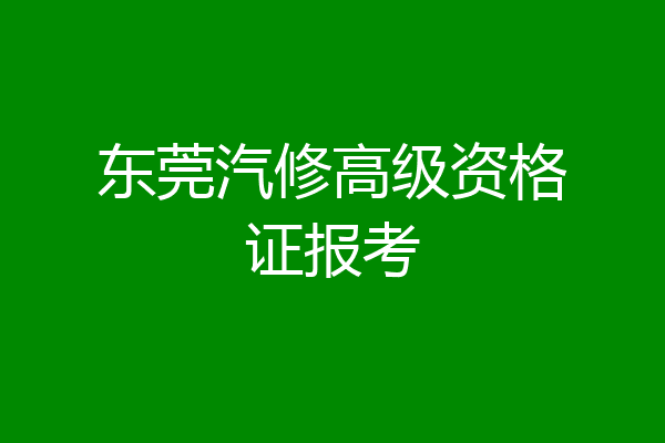 东莞汽修高级资格证报考