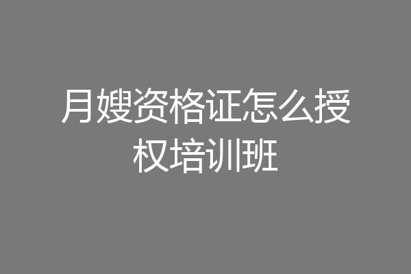 月嫂资格证怎么授权培训班