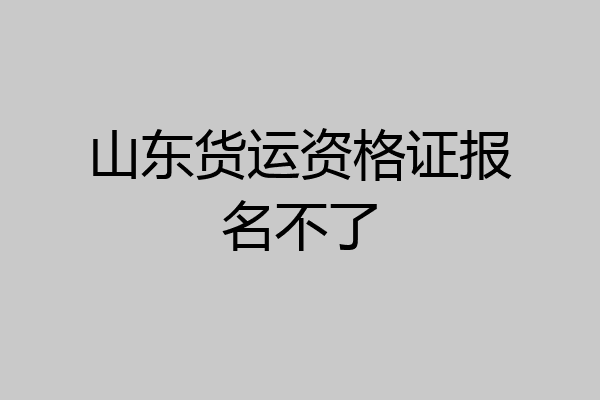 山东货运资格证报名不了