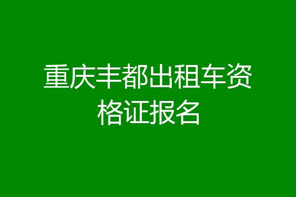重庆丰都出租车资格证报名