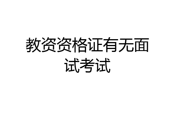 教资资格证有无面试考试