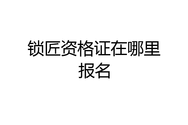 锁匠资格证在哪里报名
