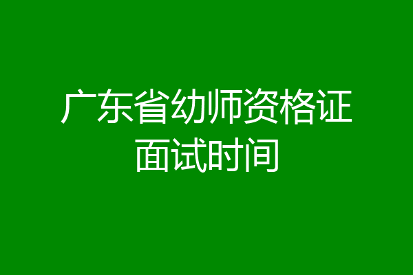 广东省幼师资格证面试时间