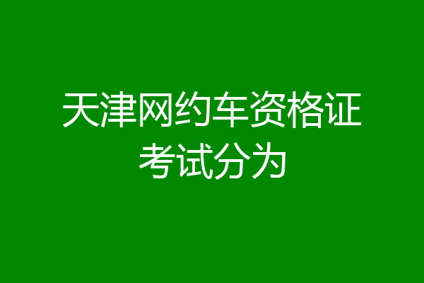 天津网约车资格证考试分为