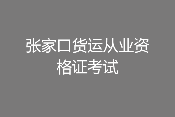 张家口货运从业资格证考试