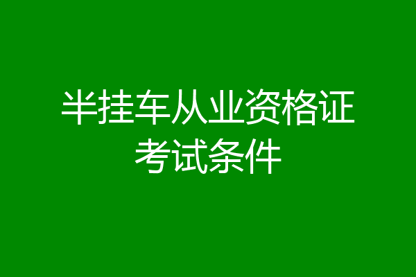 半挂车从业资格证考试条件
