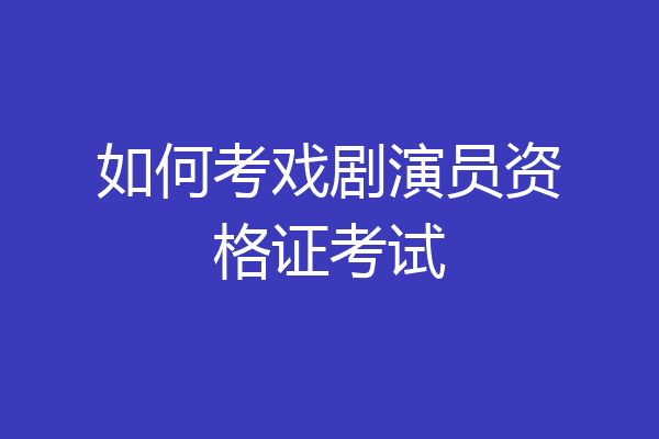 如何考戏剧演员资格证考试
