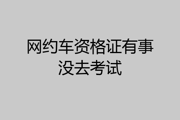 网约车资格证有事没去考试