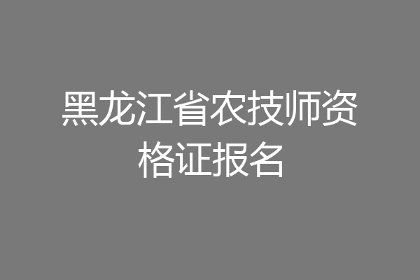 黑龙江省农技师资格证报名