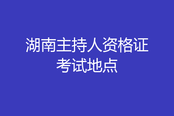 湖南主持人资格证考试地点