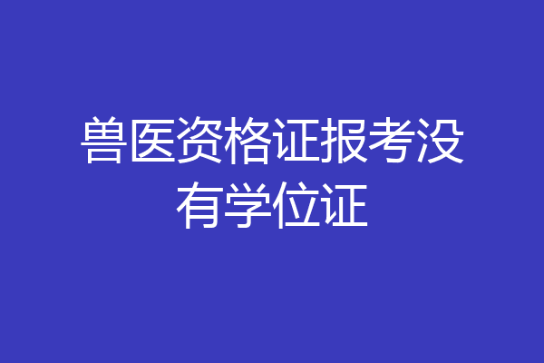 兽医资格证报考没有学位证