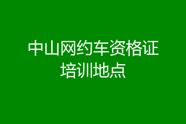 中山网约车资格证培训地点