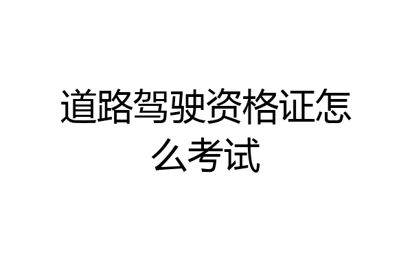 道路驾驶资格证怎么考试