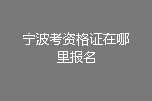 宁波考资格证在哪里报名