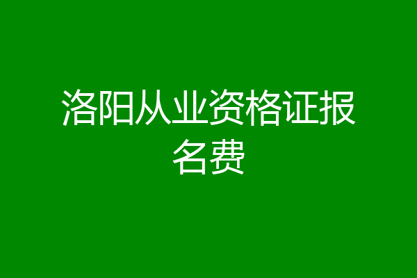 洛阳从业资格证报名费